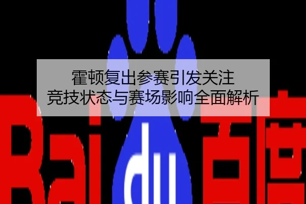 霍顿复出参赛引发关注 竞技状态与赛场影响全面解析