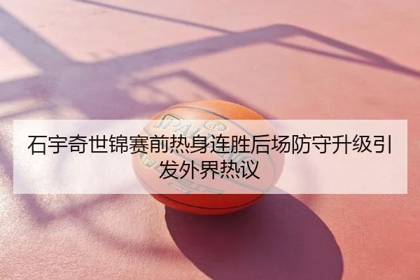 石宇奇世锦赛前热身连胜后场防守升级引发外界热议
