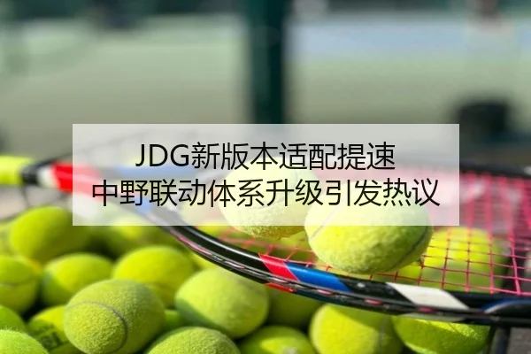 JDG新版本适配提速 中野联动体系升级引发热议