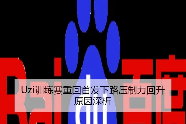 Uzi训练赛重回首发下路压制力回升原因深析